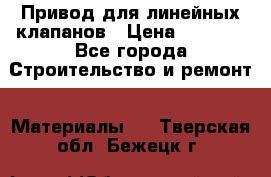 Привод для линейных клапанов › Цена ­ 5 000 - Все города Строительство и ремонт » Материалы   . Тверская обл.,Бежецк г.